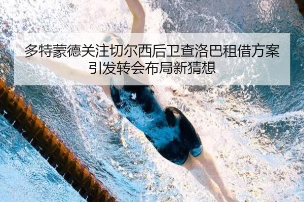 多特蒙德关注切尔西后卫查洛巴租借方案引发转会布局新猜想