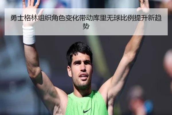 勇士格林组织角色变化带动库里无球比例提升新趋势