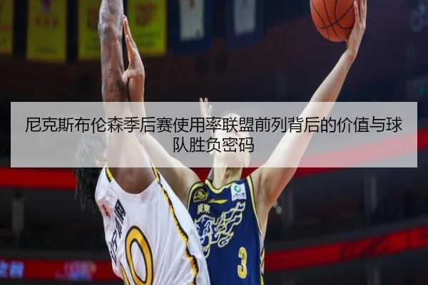 尼克斯布伦森季后赛使用率联盟前列背后的价值与球队胜负密码