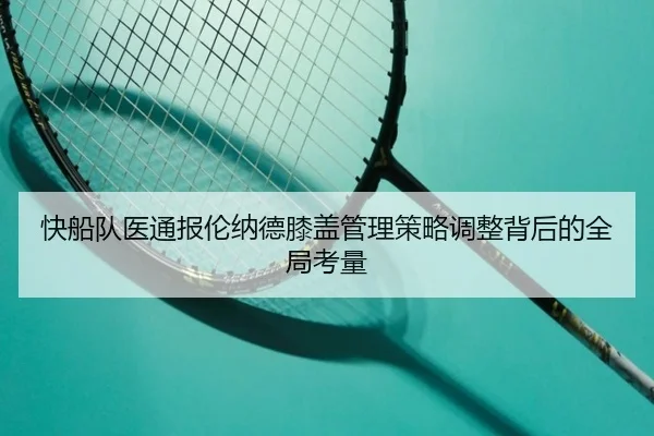 快船队医通报伦纳德膝盖管理策略调整背后的全局考量